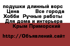 подушки длинный ворс  › Цена ­ 800 - Все города Хобби. Ручные работы » Для дома и интерьера   . Крым,Приморский